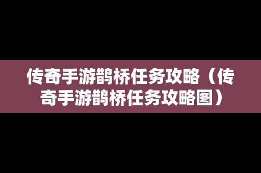 传奇手游鹊桥任务攻略（传奇手游鹊桥任务攻略图）