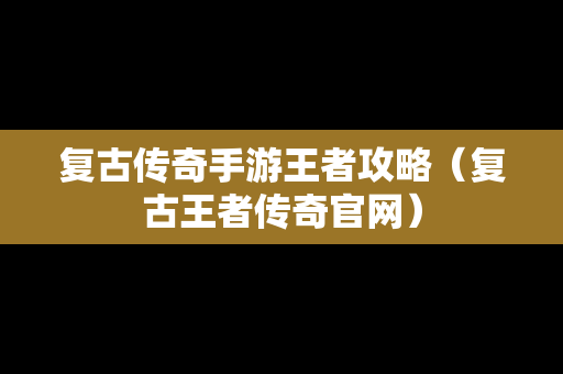 复古传奇手游王者攻略（复古王者传奇官网）