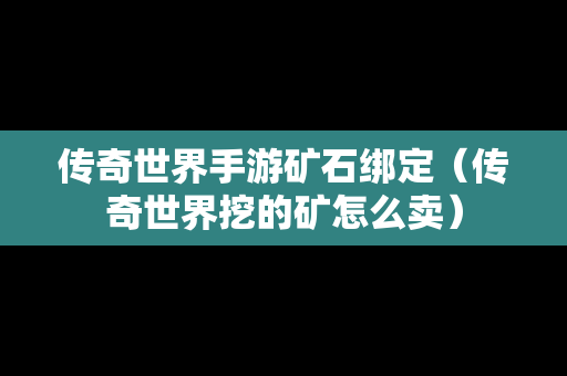 传奇世界手游矿石绑定（传奇世界挖的矿怎么卖）