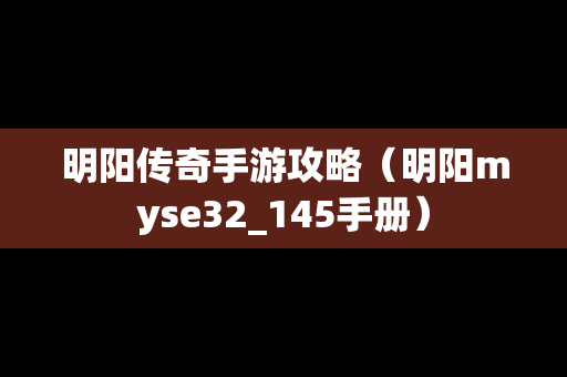 明阳传奇手游攻略（明阳myse32_145手册）
