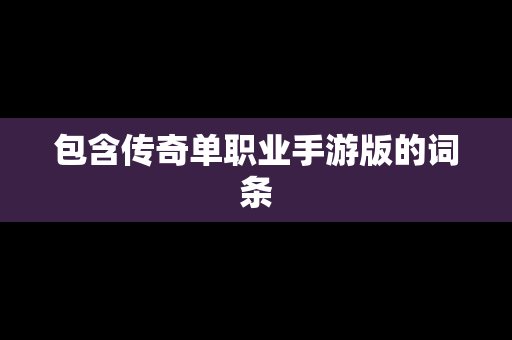 包含传奇单职业手游版的词条