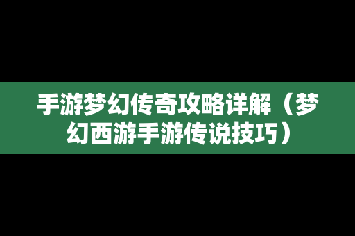 手游梦幻传奇攻略详解（梦幻西游手游传说技巧）