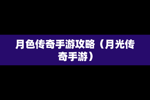 月色传奇手游攻略（月光传奇手游）