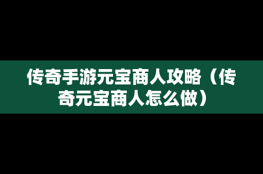 传奇手游元宝商人攻略（传奇元宝商人怎么做）
