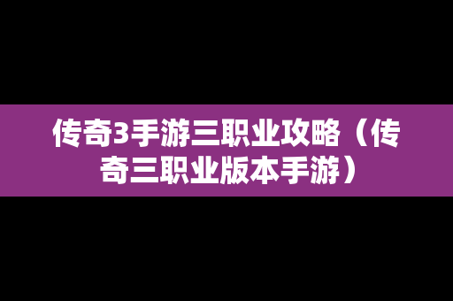 传奇3手游三职业攻略（传奇三职业版本手游）