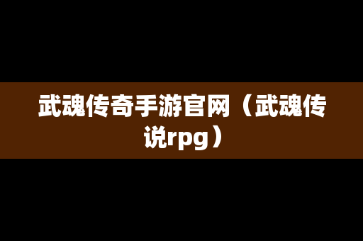 武魂传奇手游官网（武魂传说rpg）