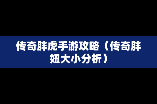 传奇胖虎手游攻略（传奇胖妞大小分析）