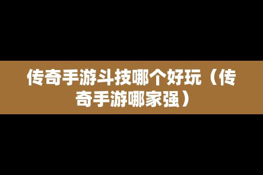 传奇手游斗技哪个好玩（传奇手游哪家强）