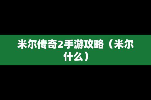 米尔传奇2手游攻略（米尔什么）