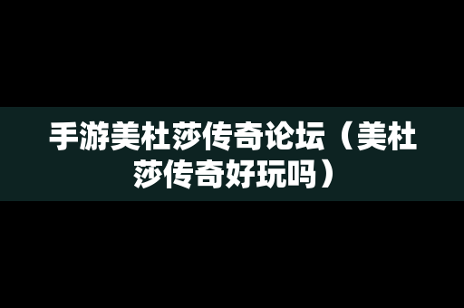 手游美杜莎传奇论坛（美杜莎传奇好玩吗）