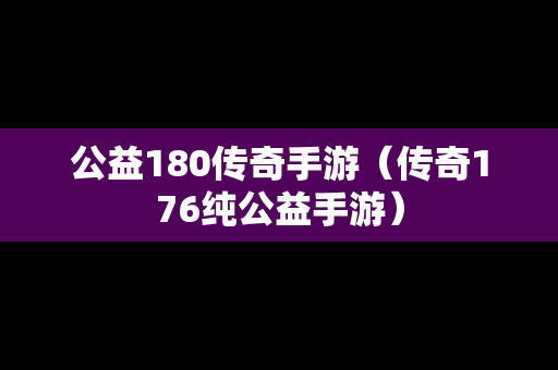 公益180传奇手游（传奇176纯公益手游）