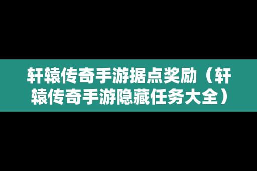 轩辕传奇手游据点奖励（轩辕传奇手游隐藏任务大全）