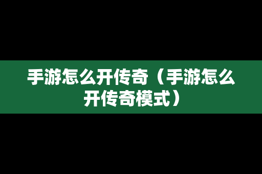 手游怎么开传奇（手游怎么开传奇模式）