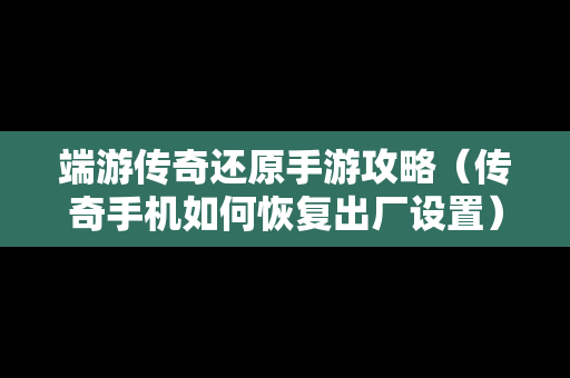 端游传奇还原手游攻略（传奇手机如何恢复出厂设置）