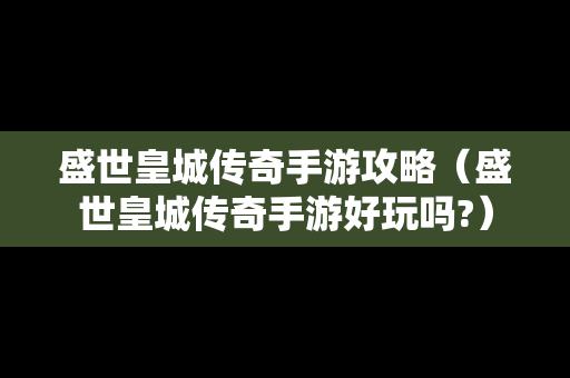 盛世皇城传奇手游攻略（盛世皇城传奇手游好玩吗?）