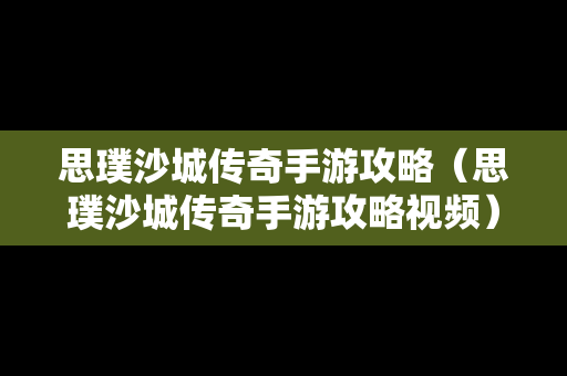 思璞沙城传奇手游攻略（思璞沙城传奇手游攻略视频）