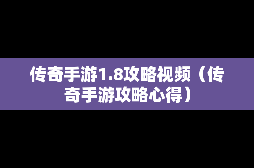传奇手游1.8攻略视频（传奇手游攻略心得）
