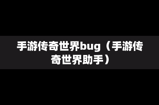 手游传奇世界bug（手游传奇世界助手）