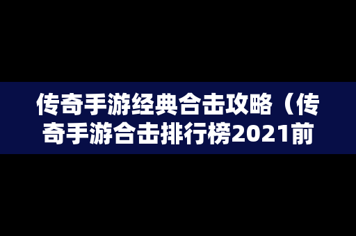 传奇手游经典合击攻略（传奇手游合击排行榜2021前十名）