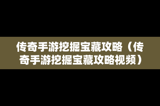 传奇手游挖掘宝藏攻略（传奇手游挖掘宝藏攻略视频）