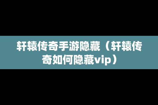 轩辕传奇手游隐藏（轩辕传奇如何隐藏vip）