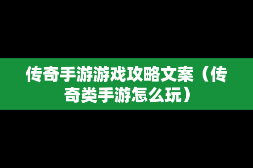 传奇手游游戏攻略文案（传奇类手游怎么玩）