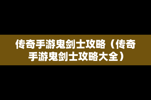 传奇手游鬼剑士攻略（传奇手游鬼剑士攻略大全）