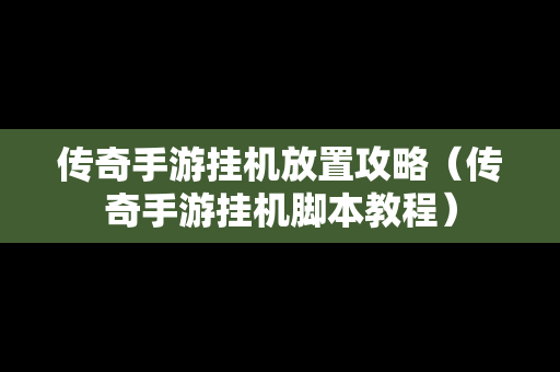 传奇手游挂机放置攻略（传奇手游挂机脚本教程）