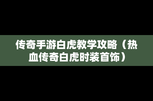 传奇手游白虎教学攻略（热血传奇白虎时装首饰）