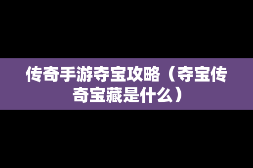 传奇手游夺宝攻略（夺宝传奇宝藏是什么）