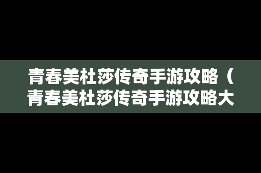 青春美杜莎传奇手游攻略（青春美杜莎传奇手游攻略大全）