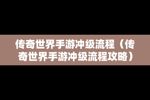 传奇世界手游冲级流程（传奇世界手游冲级流程攻略）