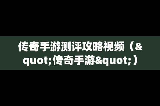 传奇手游测评攻略视频（"传奇手游"）
