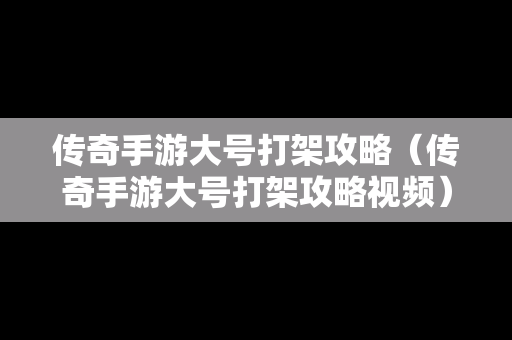 传奇手游大号打架攻略（传奇手游大号打架攻略视频）