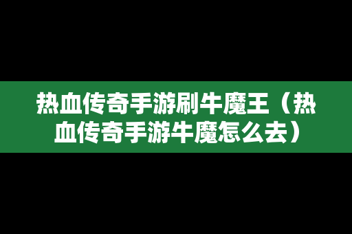 热血传奇手游刷牛魔王（热血传奇手游牛魔怎么去）
