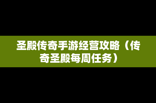 圣殿传奇手游经营攻略（传奇圣殿每周任务）