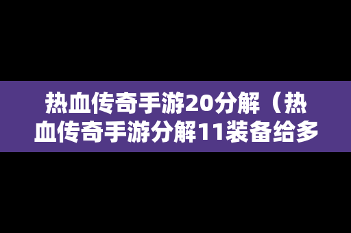 热血传奇手游20分解（热血传奇手游分解11装备给多少玄冰铁）