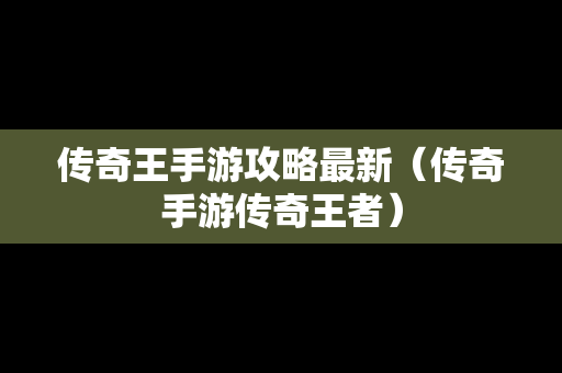 传奇王手游攻略最新（传奇手游传奇王者）