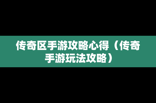 传奇区手游攻略心得（传奇手游玩法攻略）
