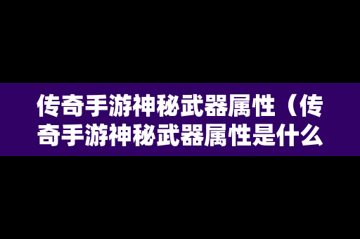 传奇手游神秘武器属性（传奇手游神秘武器属性是什么）