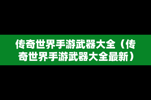 传奇世界手游武器大全（传奇世界手游武器大全最新）
