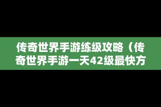 传奇世界手游练级攻略（传奇世界手游一天42级最快方法）