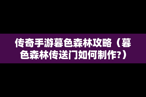 传奇手游暮色森林攻略（暮色森林传送门如何制作?）