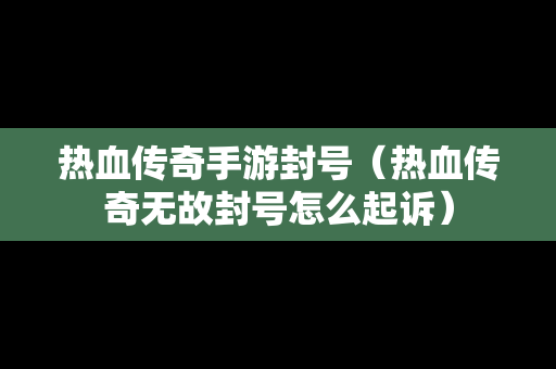 热血传奇手游封号（热血传奇无故封号怎么**）
