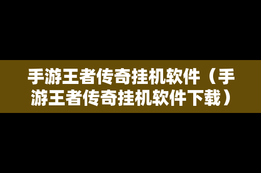 手游王者传奇挂机软件（手游王者传奇挂机软件下载）