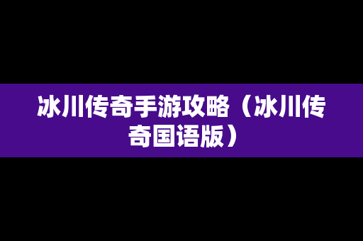 冰川传奇手游攻略（冰川传奇国语版）