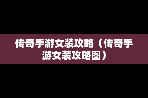 传奇手游女装攻略（传奇手游女装攻略图）