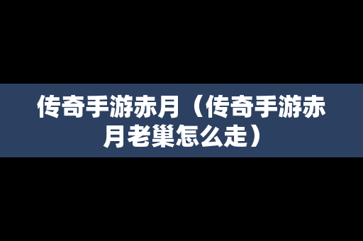 传奇手游赤月（传奇手游赤月老巢怎么走）