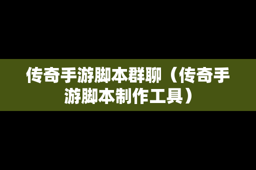 传奇手游脚本群聊（传奇手游脚本制作工具）