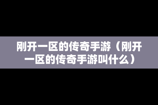 刚开一区的传奇手游（刚开一区的传奇手游叫什么）